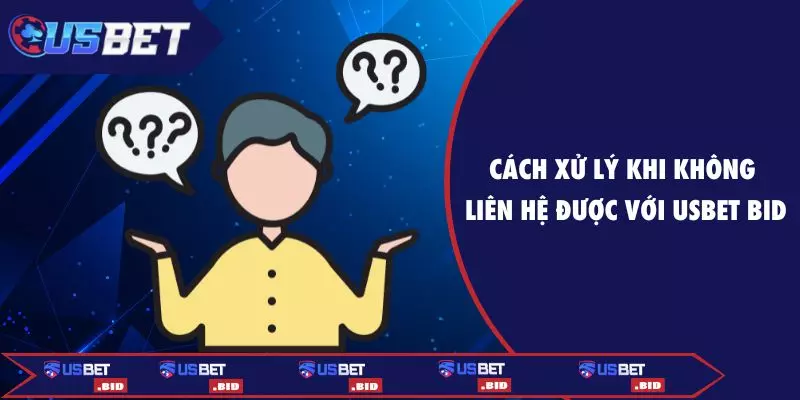 Cách xử lý khi không liên lạc được với USBET BID