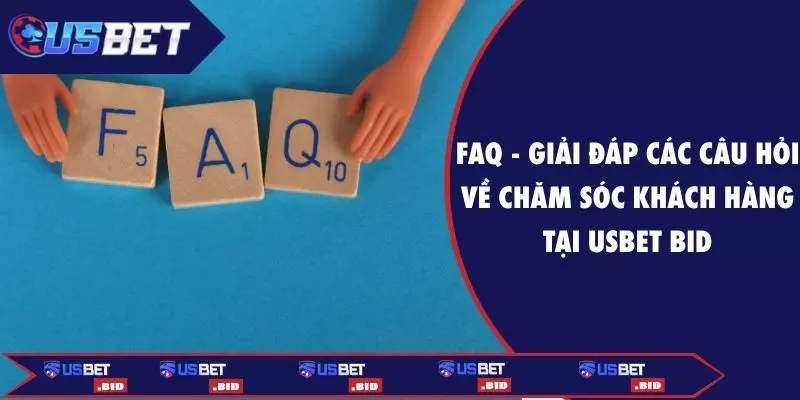 FAQ - Giải đáp các câu hỏi về chăm sóc khách hàng tại USBET BID