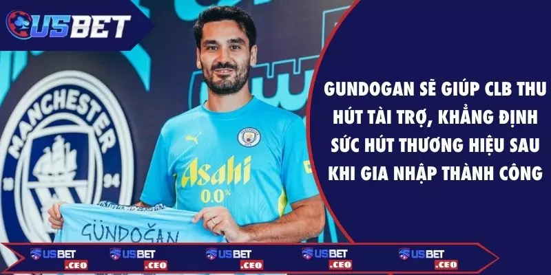 Gundogan sẽ giúp CLB thu hút tài trợ, khẳng định sức hút thương hiệu sau khi gia nhập thành công