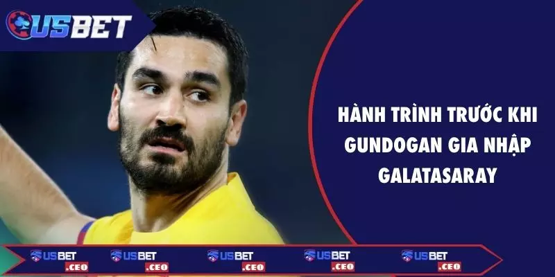 Hành trình trước khi Gudogan gia nhập Galatasaray