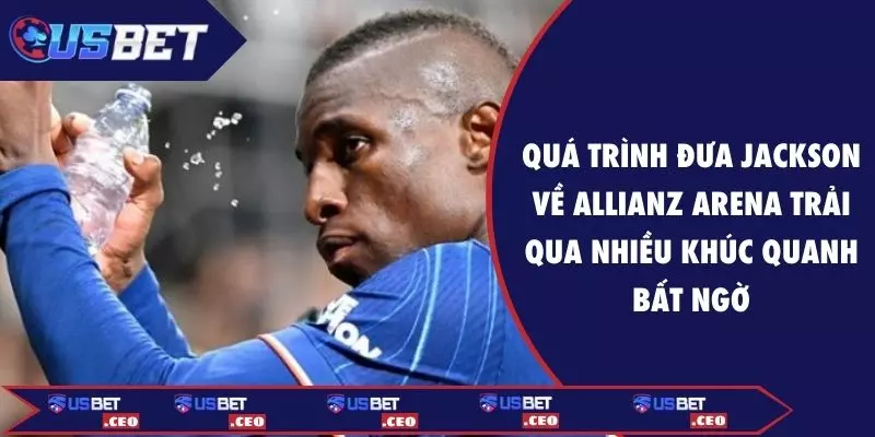 Quá trình đưa Jackson về Allianz Arena trải qua nhiều khúc quanh bất ngờ
