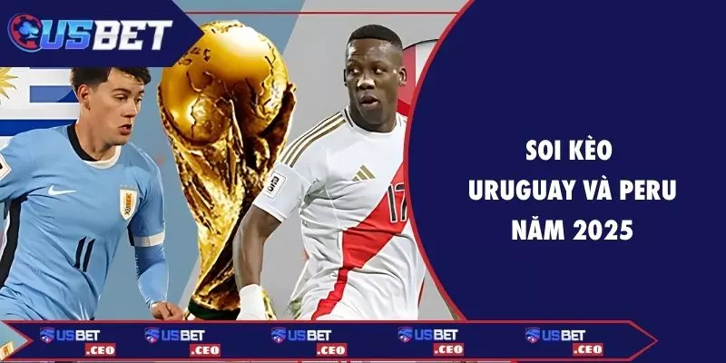 Soi kèo Uruguay và Peru 2025
