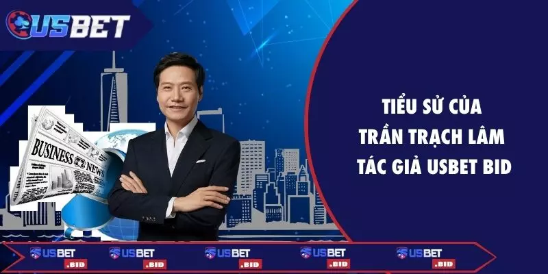 Tiểu sử của Trần Trạch Lâm - Tác giả USBET BID