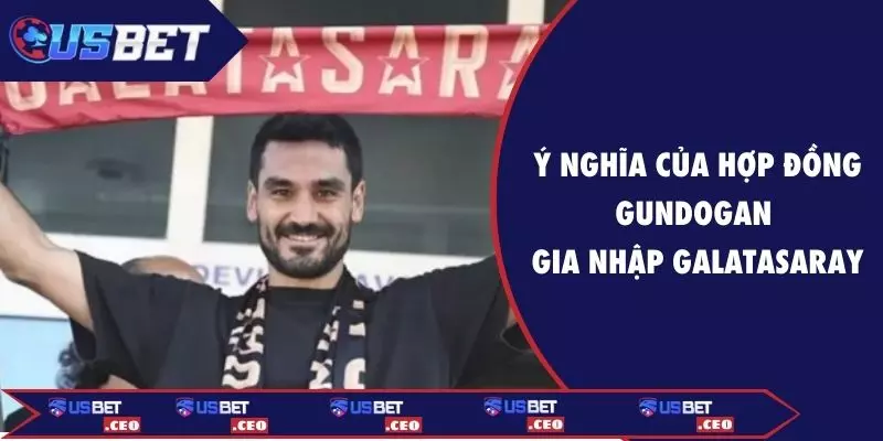 Ý nghĩa của hợp đồng Gundogan gia nhập Galatasaray